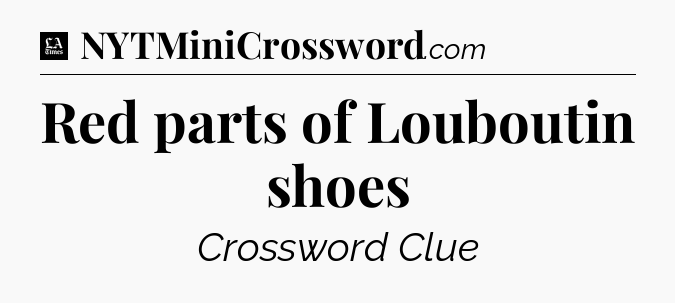 Red parts of Louboutin shoes - LA Times Crossword