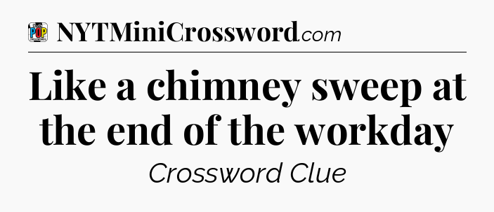 Like a chimney sweep at the end of the workday Crossword Clue