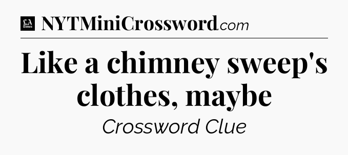 Like a chimney sweep's clothes, maybe - LA Times Crossword