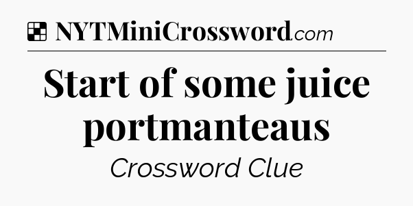 Solution: Start of some juice portmanteaus - NYT Crossword