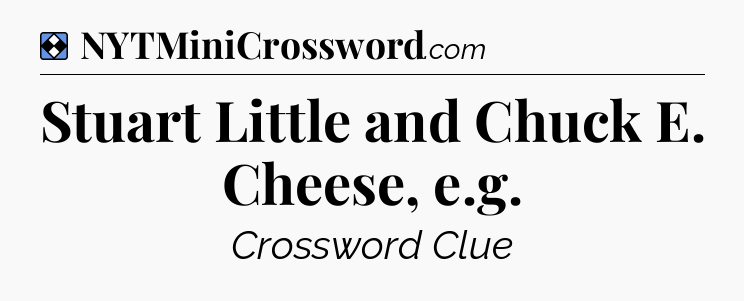 Solution: Stuart Little and Chuck E. Cheese, e.g - NYT Mini Crossword