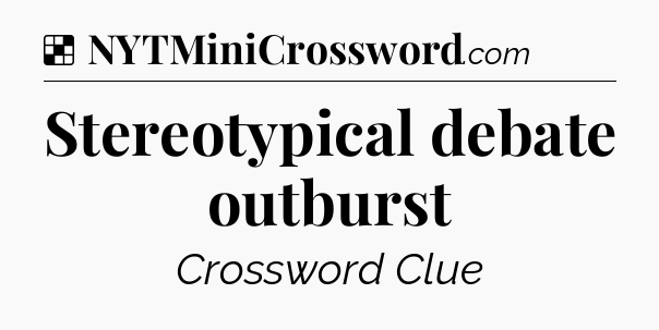 Solution: Stereotypical debate outburst - NYT Crossword