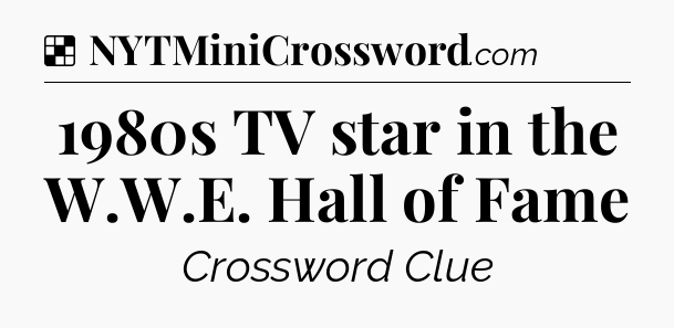 Solution: 1980s TV star in the W.W.E. Hall of Fame - NYT Crossword