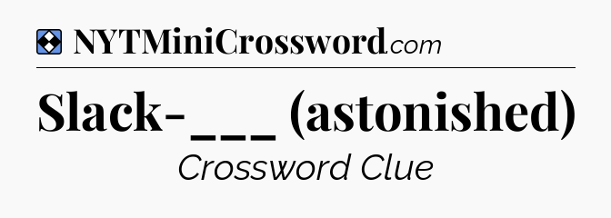 Solution: Slack-___ (astonished) - NYT Mini Crossword