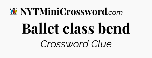 Ballet class bend Crossword Clue