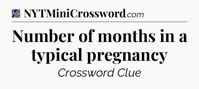 Number of months in a typical pregnancy Crossword Clue