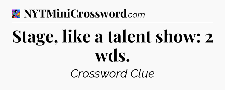 Stage, like a talent show: 2 wds Crossword Clue
