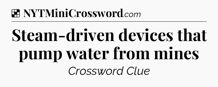 Solution: Steam-driven devices that pump water from mines - NYT Crossword