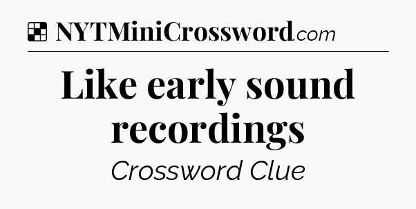 Solution: Like early sound recordings - NYT Crossword