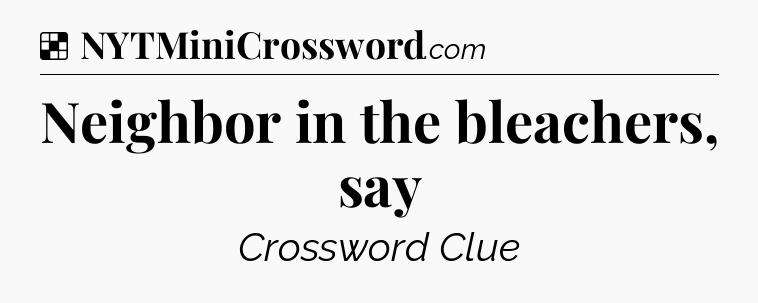 Solution: Neighbor in the bleachers, say - NYT Crossword