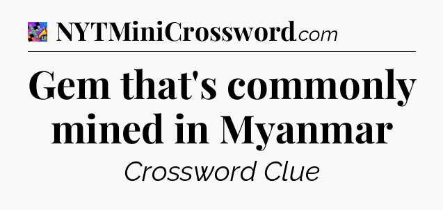 Gem that's commonly mined in Myanmar Crossword Clue