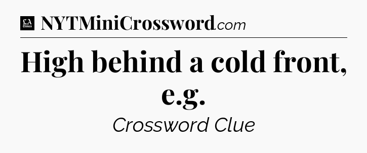 High behind a cold front, e.g - LA Times Crossword