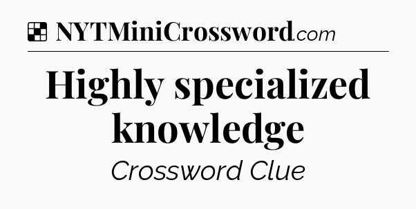Solution: Highly specialized knowledge - NYT Crossword