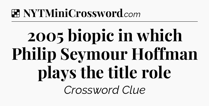 Solution: 2005 biopic in which Philip Seymour Hoffman plays the title role - NYT Crossword