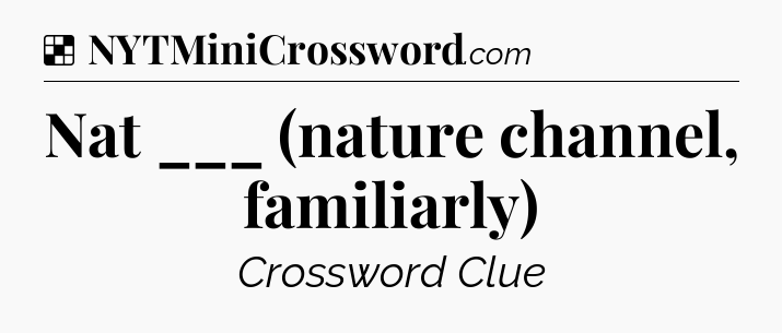 Solution: Nat ___ (nature channel, familiarly) - NYT Crossword