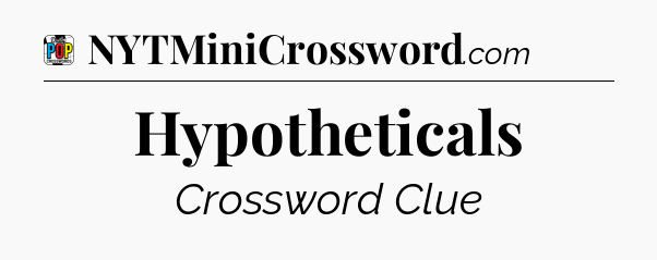 Hypotheticals Crossword Clue