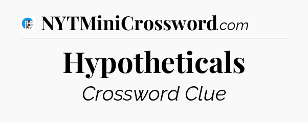 Hypotheticals Crossword Clue