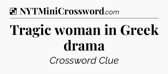 Solution: Tragic woman in Greek drama - NYT Crossword