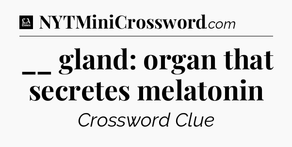 __ gland: organ that secretes melatonin - LA Times Crossword