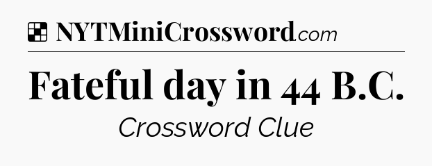 Solution: Fateful day in 44 B.C - NYT Crossword