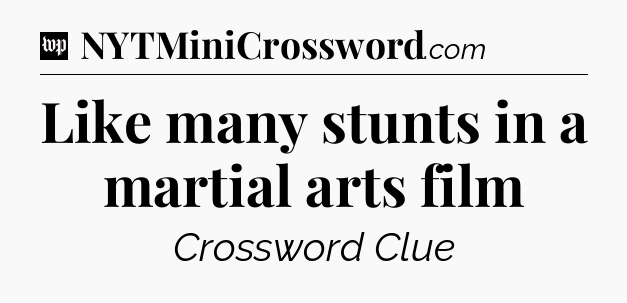 Like many stunts in a martial arts film Crossword Clue