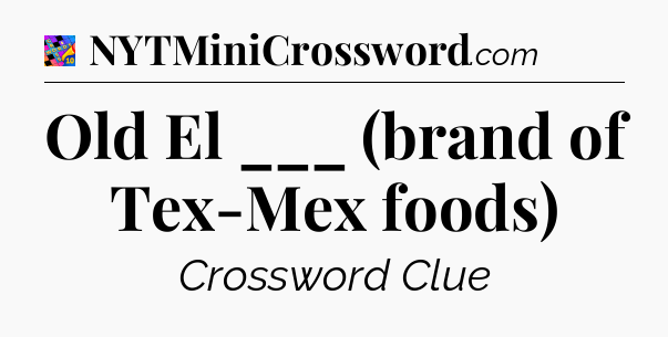 Old El ___ (brand of Tex-Mex foods) Crossword Clue