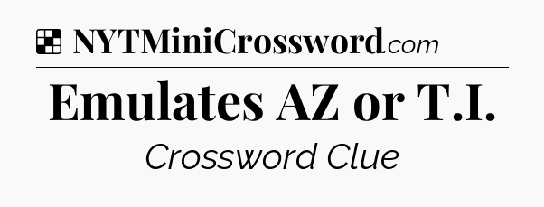 Solution: Emulates AZ or T.I - NYT Crossword