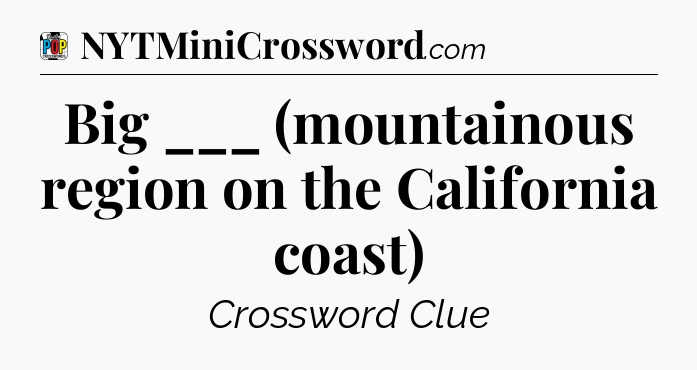 Big ___ (mountainous region on the California coast) Crossword Clue