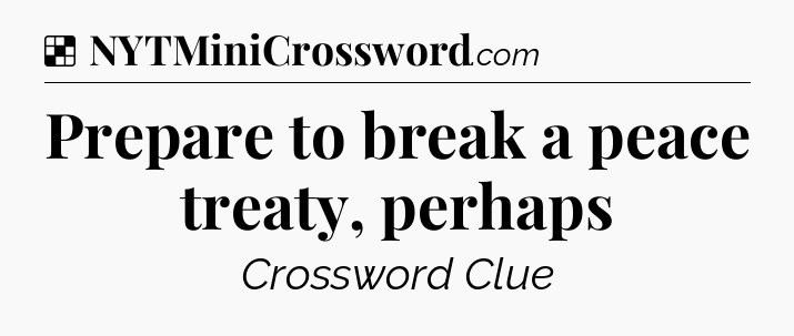 Solution: Prepare to break a peace treaty, perhaps - NYT Crossword