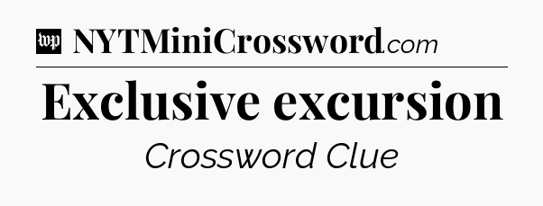Exclusive excursion Crossword Clue