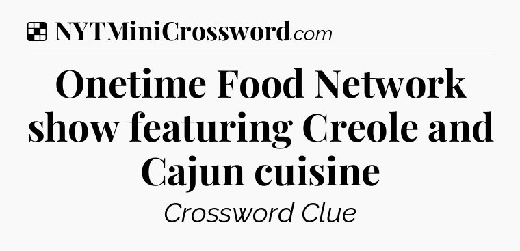 Solution: Onetime Food Network show featuring Creole and Cajun cuisine - NYT Crossword