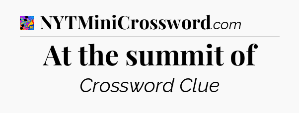 At the summit of Crossword Clue