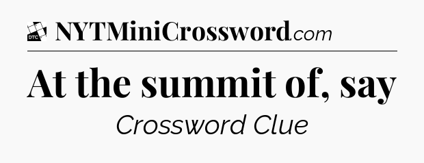 At the summit of, say - Daily Themed Classic Crossword