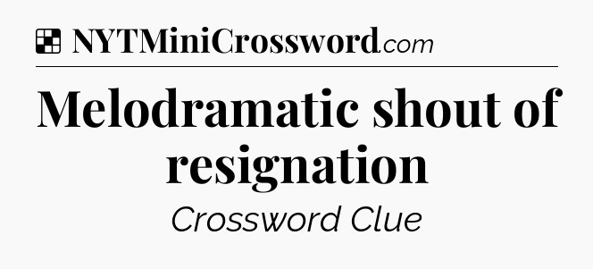 Solution: Melodramatic shout of resignation - NYT Crossword