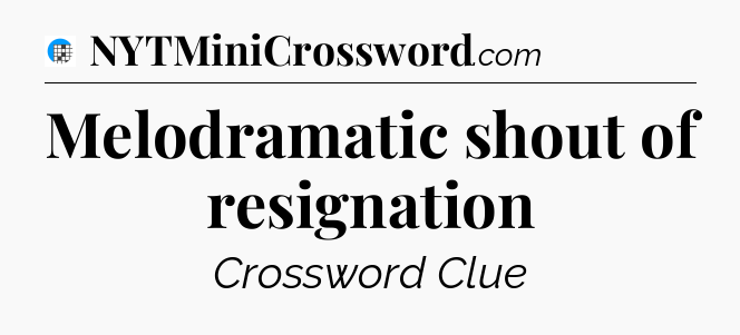 Melodramatic shout of resignation Crossword Clue