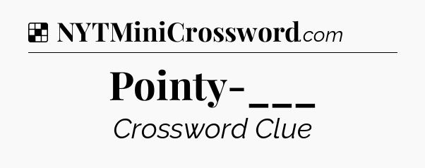 Solution: Pointy-___ - NYT Crossword
