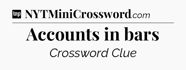 Accounts in bars Crossword Clue