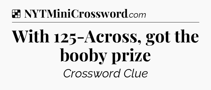 Solution: With 125-Across, got the booby prize - NYT Crossword