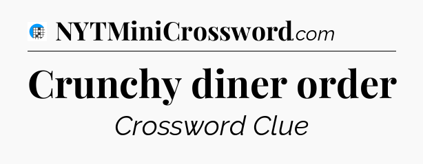 Crunchy diner order Crossword Clue