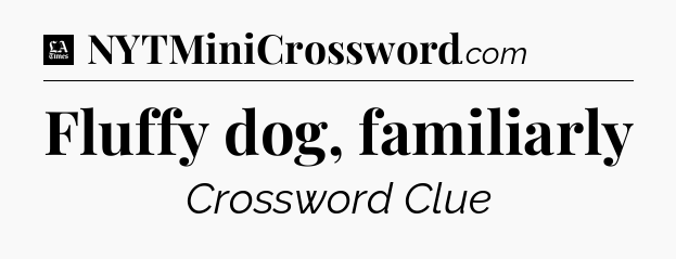 Fluffy dog, familiarly - LA Times Crossword