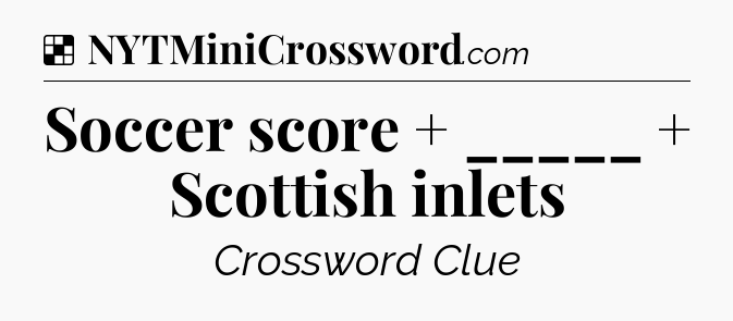 Solution: Soccer score  +  _____  +  Scottish inlets - NYT Crossword
