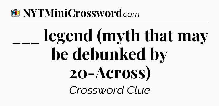 ___ legend (myth that may be debunked by 20-Across) Crossword Clue