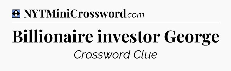 Solution: Billionaire investor George - NYT Mini Crossword