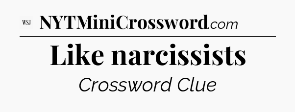 Like narcissists - WSJ Crossword