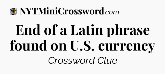 End of a Latin phrase found on U.S. currency Crossword Clue