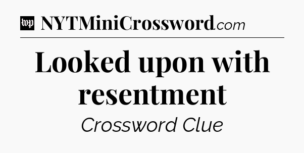 Looked upon with resentment Crossword Clue