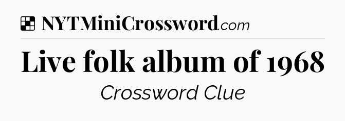 Solution: Live folk album of 1968 - NYT Crossword