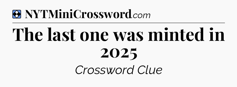Solution: The last one was minted in 2025 - NYT Mini Crossword