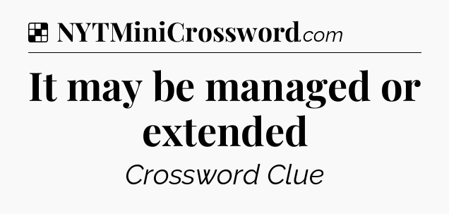 Solution: It may be managed or extended - NYT Crossword