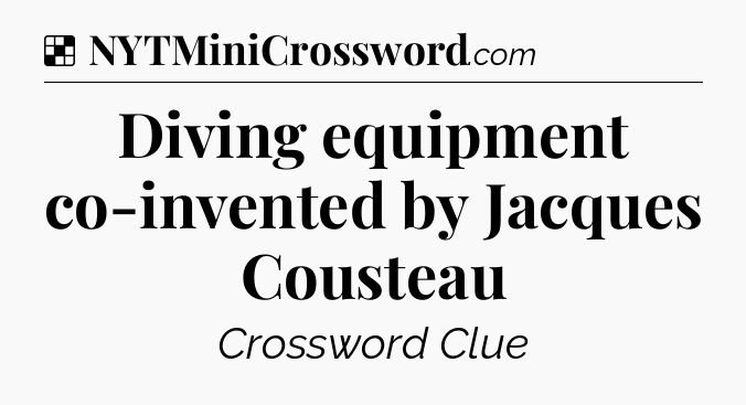 Solution: Diving equipment co-invented by Jacques Cousteau - NYT Crossword